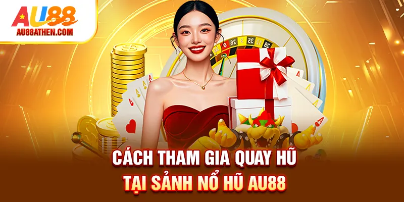 Cách tham gia quay hũ tại sảnh nổ hũ AU88