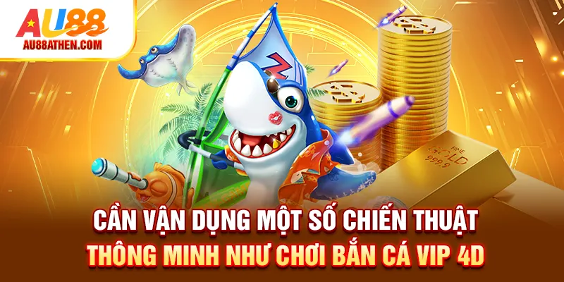Cần vận dụng một số chiến thuật thông minh như chơi bắn cá VIP 4D